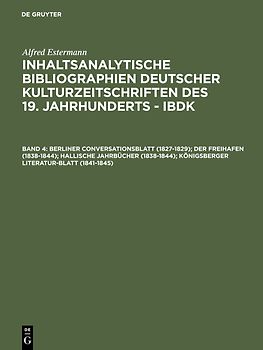 Alfred Estermann: Inhaltsanalytische Bibliographien deutscher Kulturzeitschriften... / Berliner Conversationsblatt (1827-1829); Der Freihafen (1838-1844); Hallische Jahrbücher (1838-1844); Königsberger Literatur-Blatt (1841-1845)
