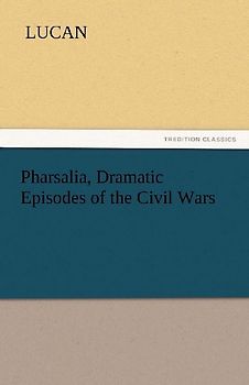 Pharsalia, Dramatic Episodes of the Civil Wars