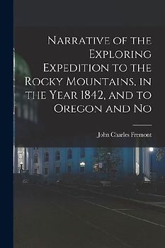 Narrative of the Exploring Expedition to the Rocky Mountains, in the Year 1842, and to Oregon and No