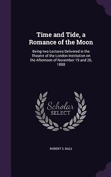 Time and Tide, a Romance of the Moon: Being two Lectures Delivered in the Theatre of the London Institution on the Afternoon of November 19 and 26, 18
