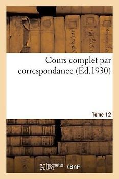 Cours Complet Par Correspondance. Tome 12