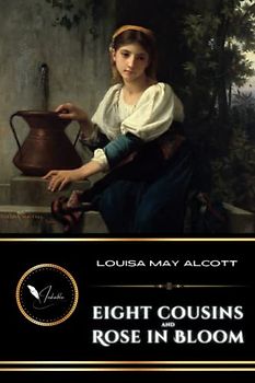 Eight Cousins and Rose in Bloom (sequel): The Original Classic Historical Fiction Novels of Young Romance (Annotated)