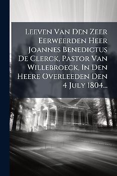 Leeven Van Den Zeer Eerweerden Heer Joannes Benedictus De Clerck, Pastor Van Willebroeck, In Den Heere Overleeden Den 4 July 1804...