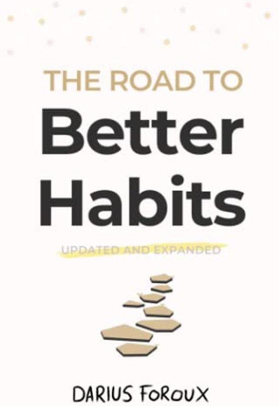 The Road to Better Habits, Updated and Expanded: A simple framework for transforming your habits