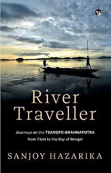 River Traveller- Journeys on the Tsangpo-Brahmaputra from Tibet to the Bay of Bengal