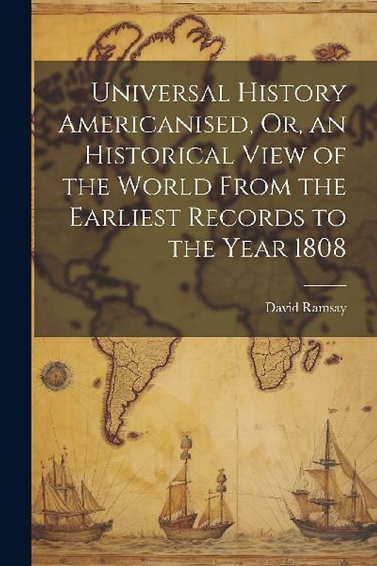 Universal History Americanised, Or, an Historical View of the World From the Earliest Records to the Year 1808
