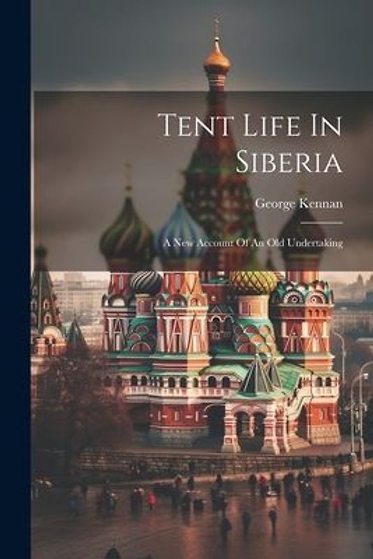 Tent Life In Siberia: A New Account Of An Old Undertaking