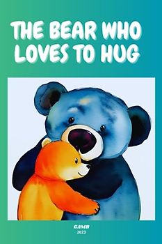 THE BEAR WHO LOVES TO HUG: The importance of kindness, compassion, and friendship.