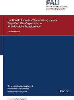 Texte zur Wirtschaftspädagogik und Personalentwicklung / Die Konstruktion des Weiterbildungsberufs Geprüfte*r Berufsspezialist*in für Industrielle Transformation