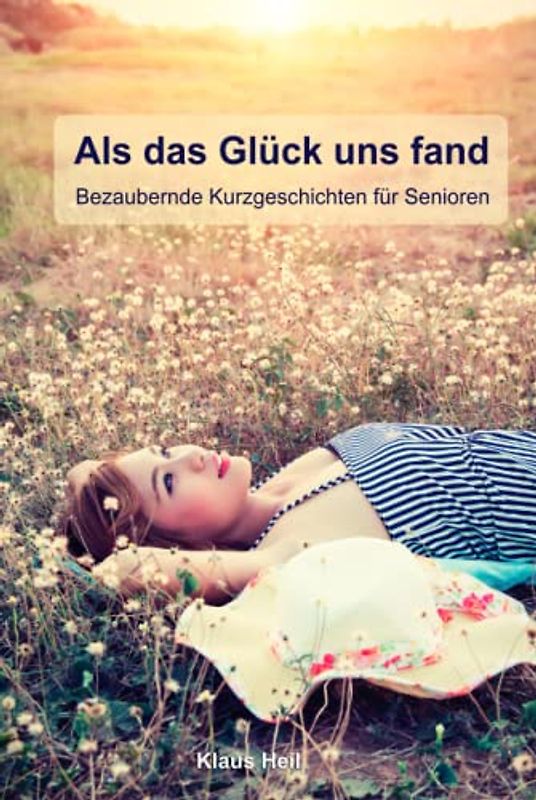 Als das Glück uns fand, bezaubernde Kurzgeschichten für Senioren: Lustige Geschichten für Senioren zum Vorlesen