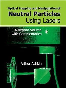 Optical Trapping and Manipulation of Neutral Particles Using Lasers: A Reprint Volume with Commentaries
