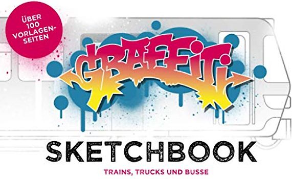 Graffiti Sketchbook: Trains, Trucks und Bus Vorlagen zum skizzieren von deinen Graffitis und Charaktern