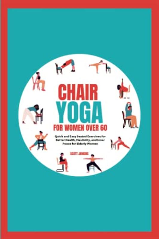 Chair Yoga for Women Over 60: Quick and Easy Seated Exercises for Better Health, Flexibility, and Inner Peace for Elderly Women