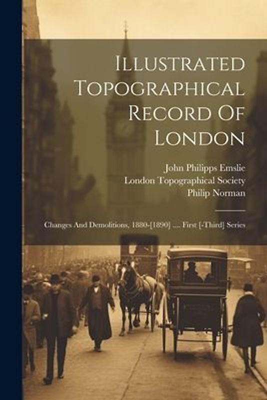 Illustrated Topographical Record Of London: Changes And Demolitions, 1880-[1890] .... First [-third] Series