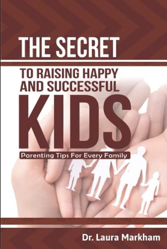 THE SECRET TO RAISING HAPPY AND SUCCESSFUL KIDS:: PARENTING TIPS FOR EVERY FAMILY