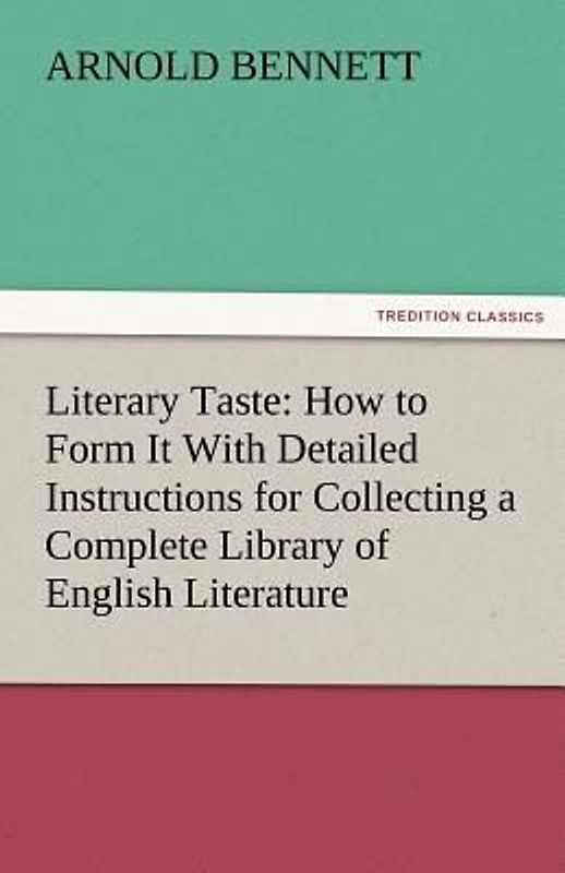 Literary Taste: How to Form It With Detailed Instructions for Collecting a Complete Library of English Literature