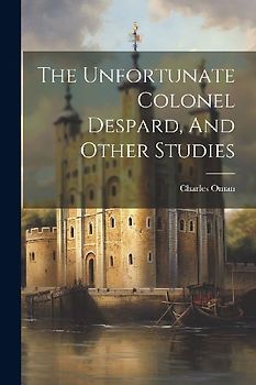 The Unfortunate Colonel Despard, And Other Studies