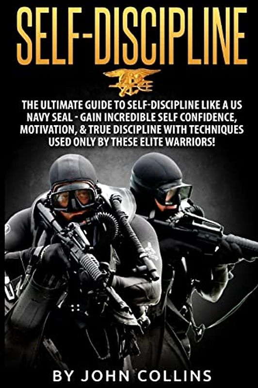 Self-Discipline: The Ultimate Guide to Self-Discipline like a US NAVY SEAL: Gain Incredible Self Confidence, Motivation, & True Discipline with Techniques used only by these Elite Warriors!