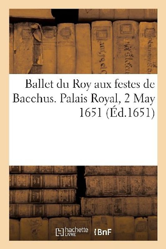 Ballet du Roy aux festes de Bacchus. Palais Royal, 2 May 1651