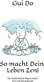 So macht Dein Leben Zen!: Der buddhistische Weg zu Glück, Sinn und Zufriedenheit