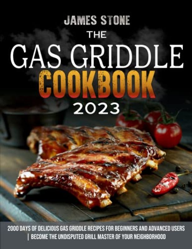 Gas Griddle Cookbook: 2000 Days of Delicious Gas Griddle Recipes for Beginners and Advanced Users | Become the Undisputed Grill Master of Your Neighborhood