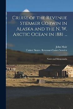 Cruise of the Revenue Steamer Corwin in Alaska and the N. W. Arctic Ocean in 1881 ...: Notes and Memoranda