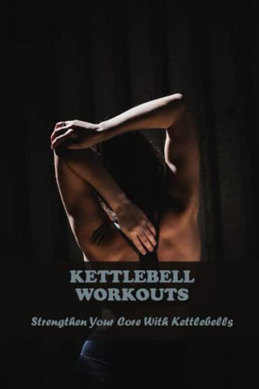 Kettlebell Workouts: Strengthen Your Core With Kettlebells