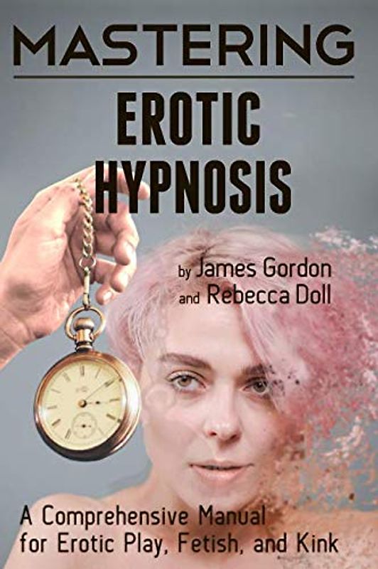 Mastering Erotic Hypnosis: A Comprehensive Manual for Erotic Play, Fetish, and Kink (Comprehensive Mastery, Band 1)