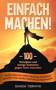 Einfach machen! 100 Prinzipien und mutige Gedanken gegen faule Ausreden. Wie Sie unaufhaltsam werden, Ihren inneren Schweinehund überwinden, Dinge anpacken, kreativ sind und Neues versuchen