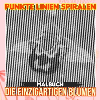 Die einzigartigen Blumen Punkte Linien Spiralen Malbuch: Eine Blumenwelt mit 30 gut ausgewählten Malvorlagen im Inneren | Geschenke für Fans jeden Alters, um entspannt und kreativ zu werden
