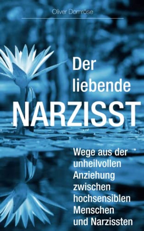 Der liebende Narzisst: Wege aus der unheilvollen Anziehung zwischen hochsensiblen Menschen und Narzissten
