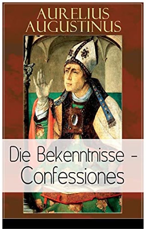 Augustinus: Die Bekenntnisse - Confessiones: Eine der einflussreichsten autobiographischen Texte der Weltliteratur