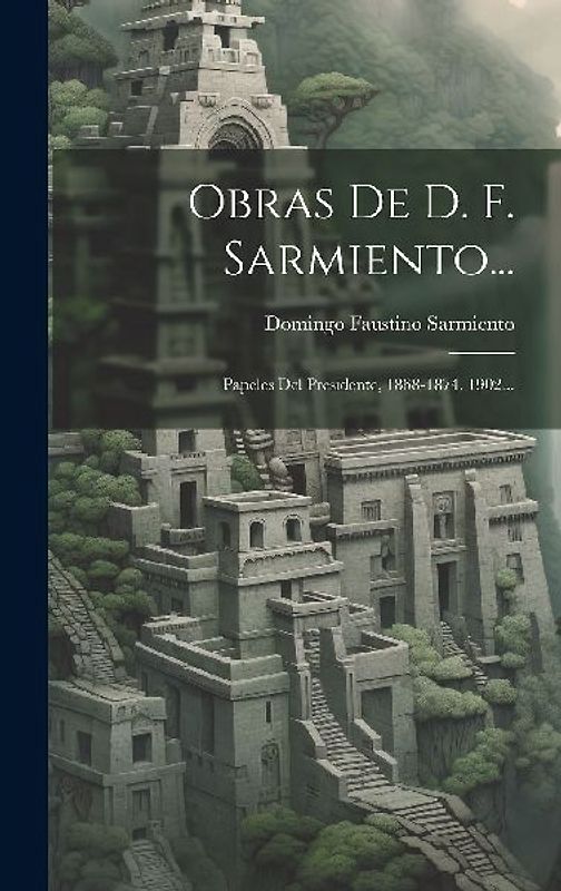 Obras De D. F. Sarmiento...: Papeles Del Presidente, 1868-1874. 1902...