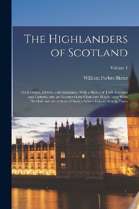 The Highlanders of Scotland: Their Origin, History, and Antiquities; With a Sketch of Their Manners and Customs, and an Account of the Clans Into W
