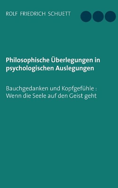 Philosophische Überlegungen in psychologischen Auslegungen. Bauchgedanken und Kopfgefühle: Wenn die Seele auf den Geist geht