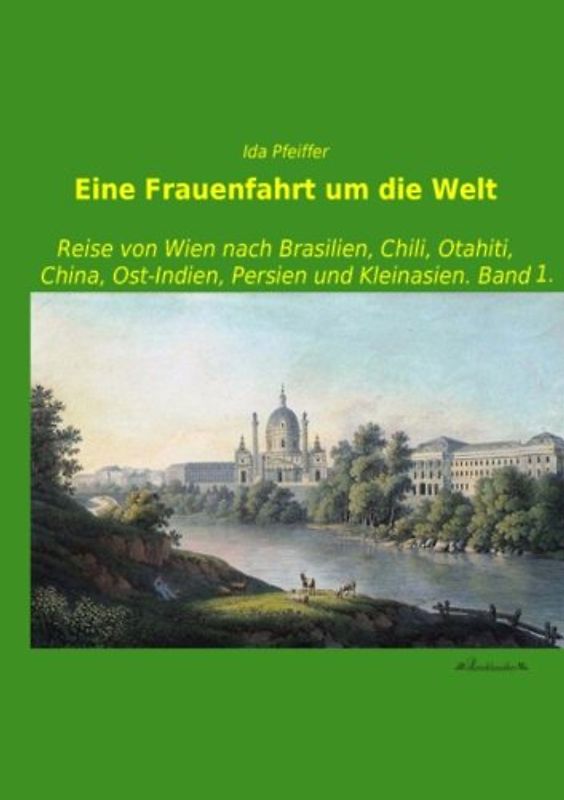 Eine Frauenfahrt um die Welt: Reise von Wien nach Brasilien, Chili, Otahiti, China, Ost-Indien, Persien und Kleinasien. Band 1. - Pfeiffer, Ida