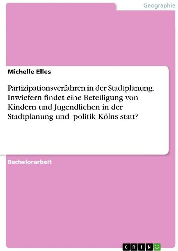 Partizipationsverfahren in der Stadtplanung. Inwiefern findet eine Beteiligung von Kindern und Jugendlichen in der Stadtplanung und -politik Kölns statt?