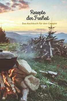 Rezepte der Freiheit "Das Kochbuch für den Camper": Zum selber schreiben: DIY Rezept- / Kochbuch - Mit Platz für 100 Rezepte und viele Notizen für ... beim CAMPING und Lagerfeuer entstehen lässt!