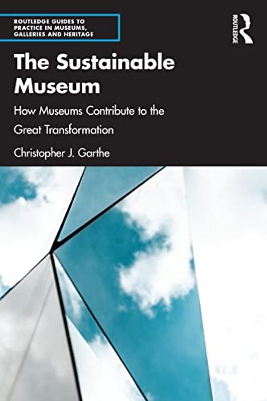 The Sustainable Museum: How Museums Contribute to the Great Transformation (Routledge Guides to Practice in Museums, Galleries and Heritage)