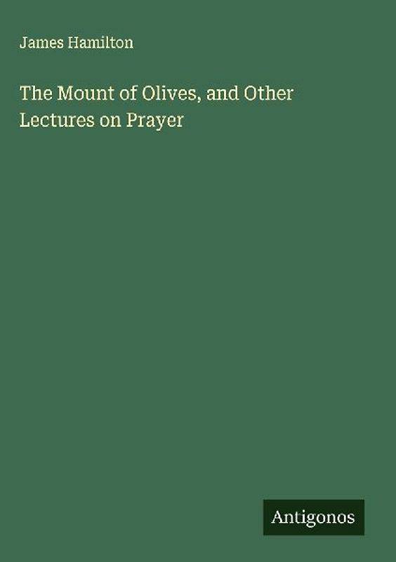 The Mount of Olives, and Other Lectures on Prayer