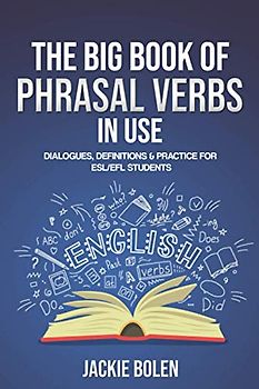 The Big Book of Phrasal Verbs in Use: Dialogues, Definitions & Practice for ESL/EFL Students (Learn to Speak English, Band 2)