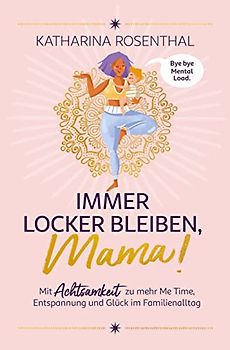 Immer locker bleiben, Mama! Mit Achtsamkeit zu mehr Me Time, Entspannung und Glück im Familienalltag