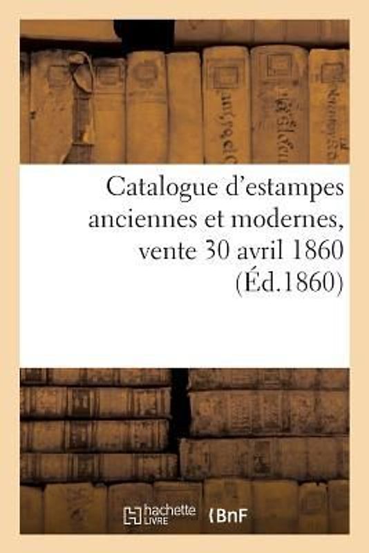 Catalogue d'Estampes Anciennes Et Modernes, Vente 30 Avril 1860