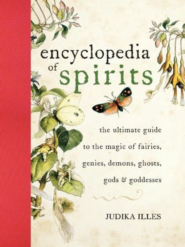Encyclopedia of Spirits: The Ultimate Guide to the Magic of Fairies, Genies, Demons, Ghosts, Gods & Goddesses: the ultimate guide to the magic of fairies, genies, gemons gohsts, gods & goddesses - Judika Illes