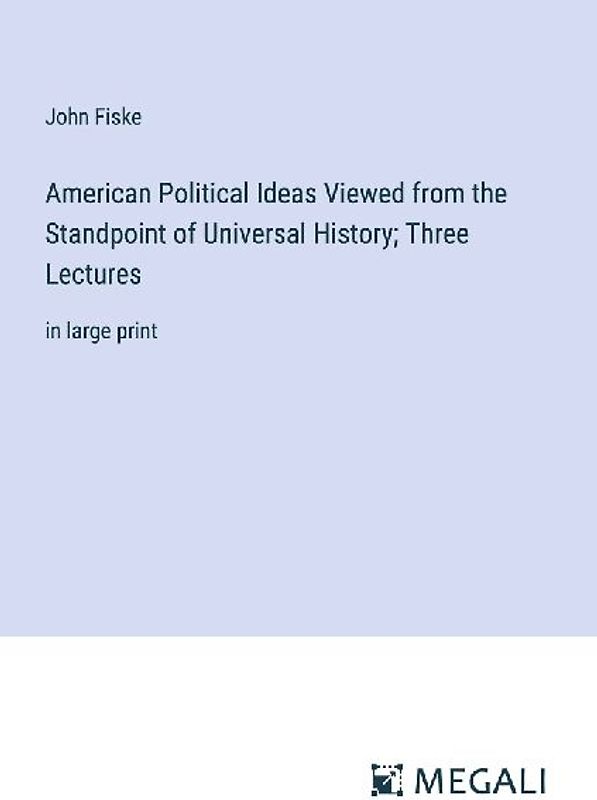 American Political Ideas Viewed from the Standpoint of Universal History; Three Lectures