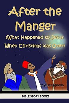 After the Manger (What Happened to Jesus When Christmas was Over) (Bible Stories for Kids, Band 2)