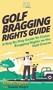 Golf Bragging Rights Guide: A Step By Step Guide To Claim Bragging Rights on the Golf Course