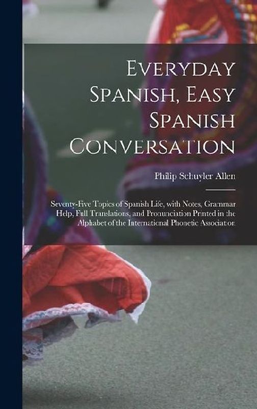 Everyday Spanish, Easy Spanish Conversation: Seventy-Five Topics of Spanish Life, with Notes, Grammar Help, Full Translations, and Pronunciation Print