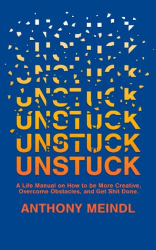 Unstuck: A Life Manual On How To Be More Creative, Overcome Your Obstacles, and Get Shit Done
