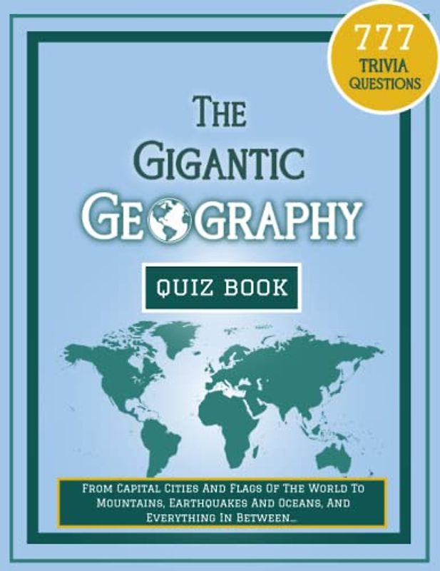 The Gigantic Geography Quiz Book: 777 Trivia Questions - From Capital Cities And Flags Of The World To Mountains, Earthquakes And Oceans, And ... Challenging Quiz Books For The Whole Family)